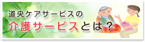 道央ケアサービスの介護サービスとは？