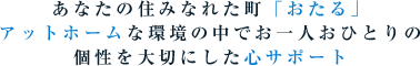 あなたの住みなれた町「おたる」アットホームな環境の中でお一人おひとりの個性を大切にした心サポート