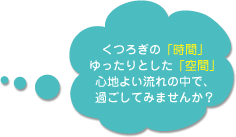 くつろぎの「時間」ゆったりとした「空間」心地よい流れの中で、過ごしてみませんか？