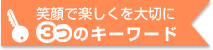 笑顔で楽しくを大切に　3つのキーワード