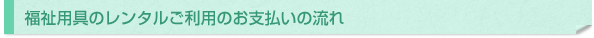 福祉用具のレンタルご利用のお支払いの流れ
